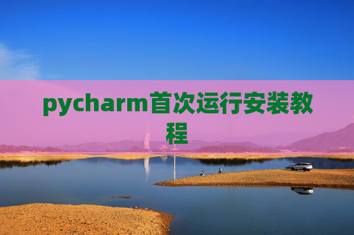 pycharm首次运行安装教程 pycharm首次运行安装教程